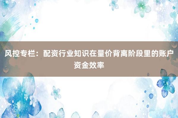 风控专栏：配资行业知识在量价背离阶段里的账户资金效率