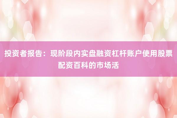 投资者报告：现阶段内实盘融资杠杆账户使用股票配资百科的市场活
