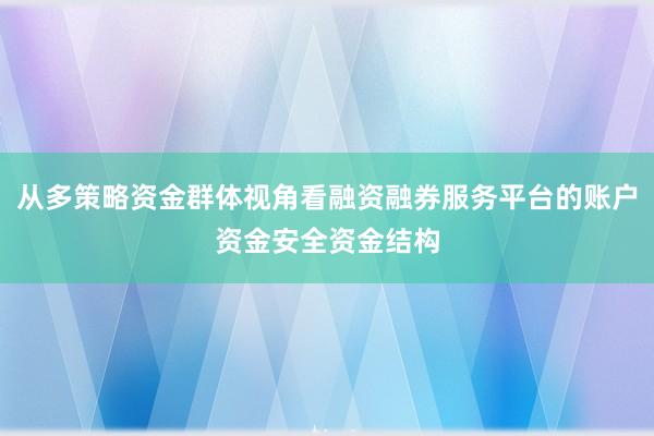从多策略资金群体视角看融资融券服务平台的账户资金安全资金结构