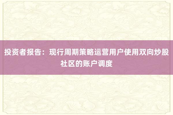 投资者报告：现行周期策略运营用户使用双向炒股社区的账户调度