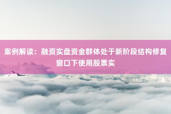 案例解读：融资实盘资金群体处于新阶段结构修复窗口下使用股票实
