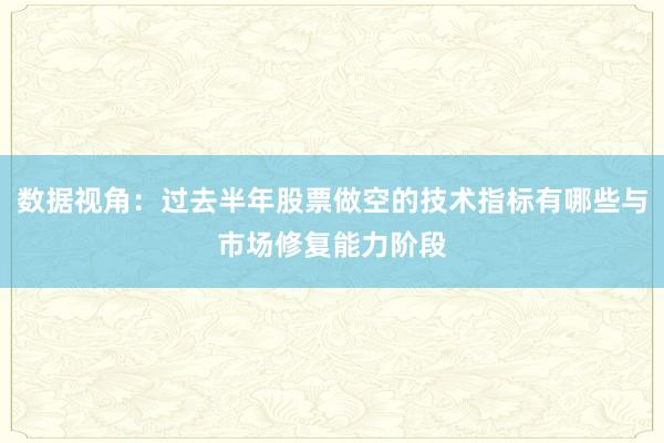 数据视角：过去半年股票做空的技术指标有哪些与市场修复能力阶段