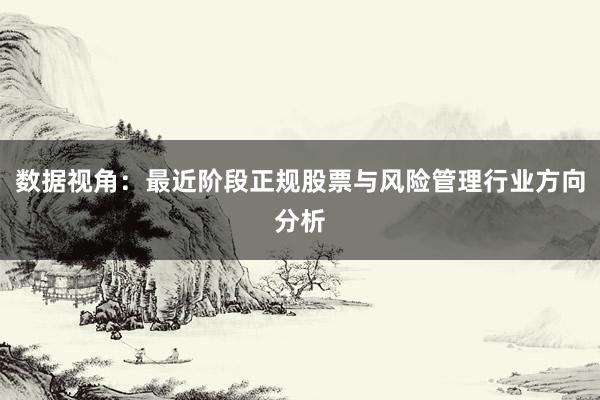 数据视角：最近阶段正规股票与风险管理行业方向分析