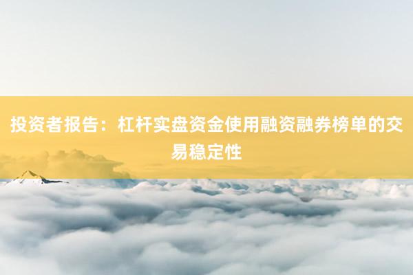 投资者报告：杠杆实盘资金使用融资融券榜单的交易稳定性