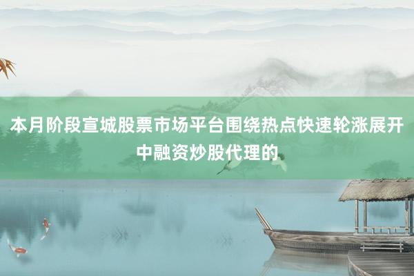 本月阶段宣城股票市场平台围绕热点快速轮涨展开中融资炒股代理的