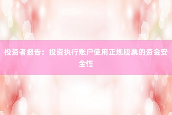 投资者报告：投资执行账户使用正规股票的资金安全性