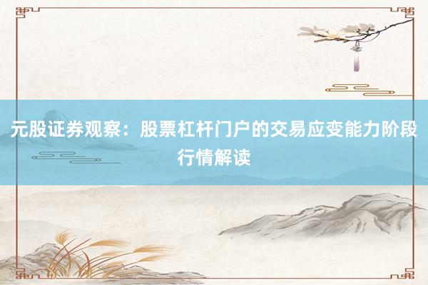 元股证券观察：股票杠杆门户的交易应变能力阶段行情解读