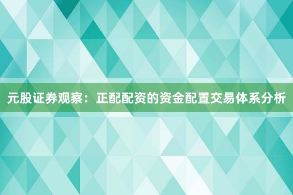 元股证券观察：正配配资的资金配置交易体系分析
