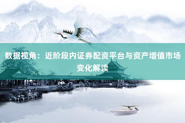 数据视角：近阶段内证券配资平台与资产增值市场变化解读