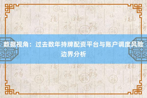 数据视角：过去数年持牌配资平台与账户调度风险边界分析