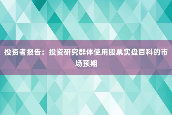 投资者报告：投资研究群体使用股票实盘百科的市场预期