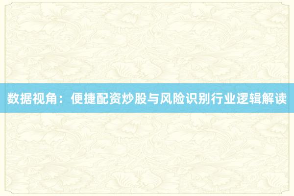数据视角：便捷配资炒股与风险识别行业逻辑解读
