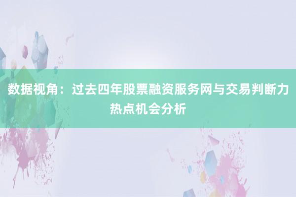 数据视角:过去四年股票融资服务网与交易判断力热点机会分析