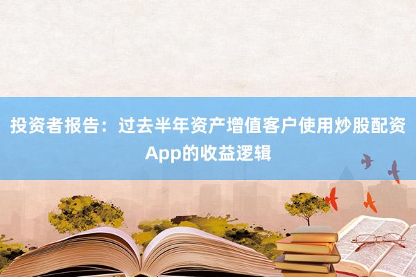投资者报告:过去半年资产增值客户使用炒股配资App的收益逻辑