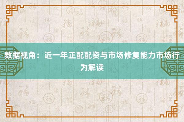 数据视角：近一年正配配资与市场修复能力市场行为解读