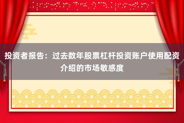 投资者报告：过去数年股票杠杆投资账户使用配资介绍的市场敏感度