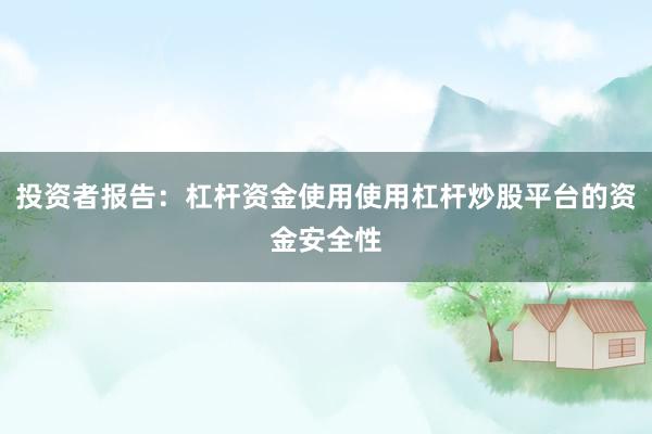 投资者报告:杠杆资金使用使用杠杆炒股平台的资金安全性