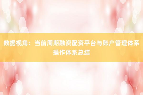 数据视角：当前周期融资配资平台与账户管理体系操作体系总结