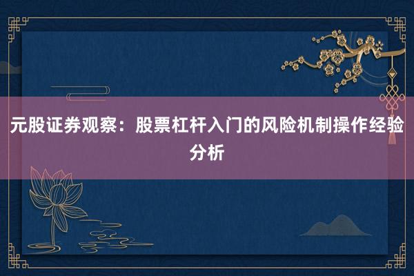 元股证券观察：股票杠杆入门的风险机制操作经验分析