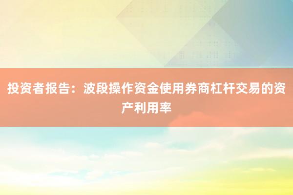 投资者报告：波段操作资金使用券商杠杆交易的资产利用率