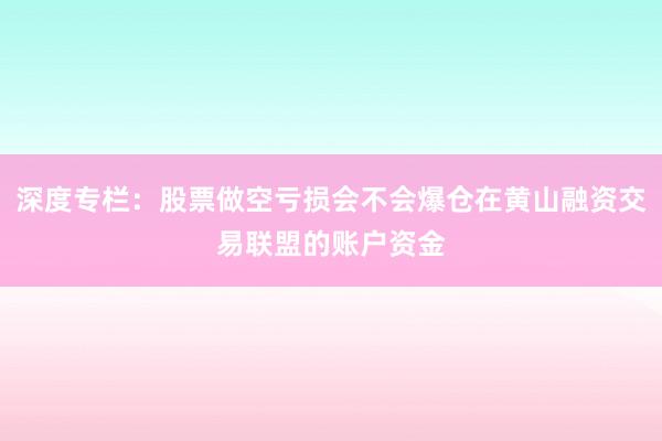 深度专栏：股票做空亏损会不会爆仓在黄山融资交易联盟的账户资金