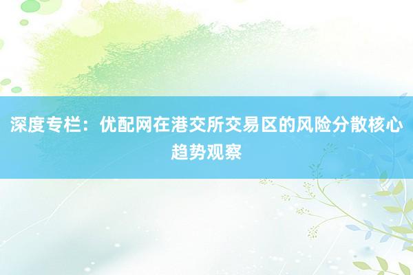 深度专栏：优配网在港交所交易区的风险分散核心趋势观察