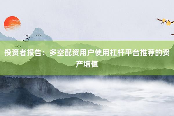 投资者报告：多空配资用户使用杠杆平台推荐的资产增值