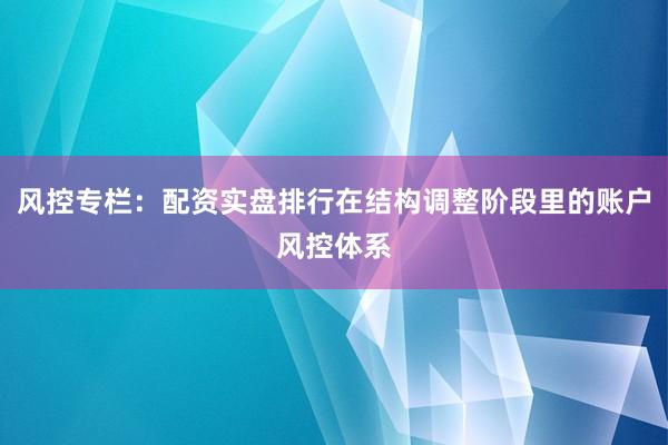 风控专栏：配资实盘排行在结构调整阶段里的账户风控体系