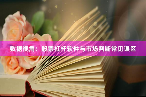 数据视角：股票杠杆软件与市场判断常见误区