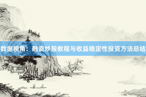 数据视角：融资炒股教程与收益稳定性投资方法总结