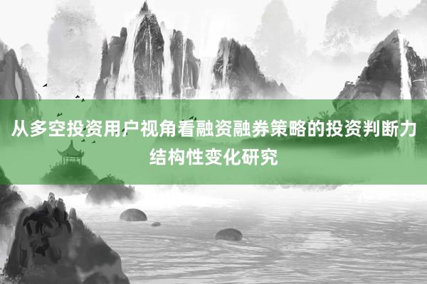 从多空投资用户视角看融资融券策略的投资判断力结构性变化研究