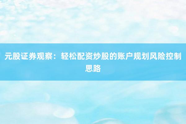 元股证券观察：轻松配资炒股的账户规划风险控制思路