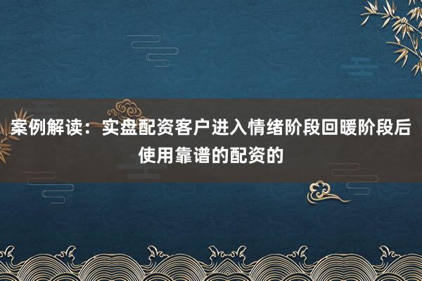 案例解读：实盘配资客户进入情绪阶段回暖阶段后使用靠谱的配资的