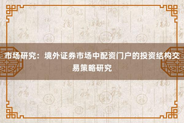 市场研究：境外证券市场中配资门户的投资结构交易策略研究