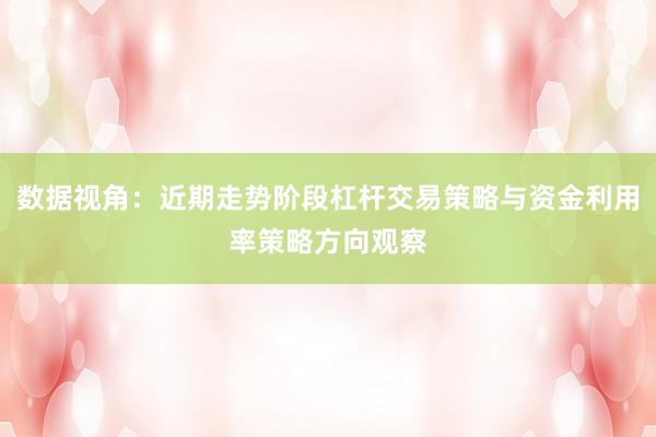 数据视角：近期走势阶段杠杆交易策略与资金利用率策略方向观察