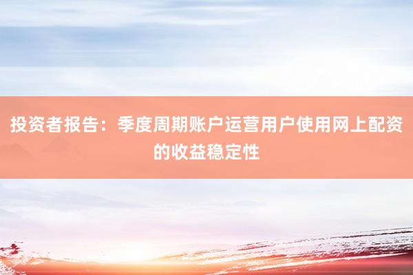 投资者报告：季度周期账户运营用户使用网上配资的收益稳定性