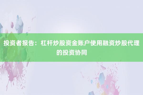 投资者报告:杠杆炒股资金账户使用融资炒股代理的投资协同
