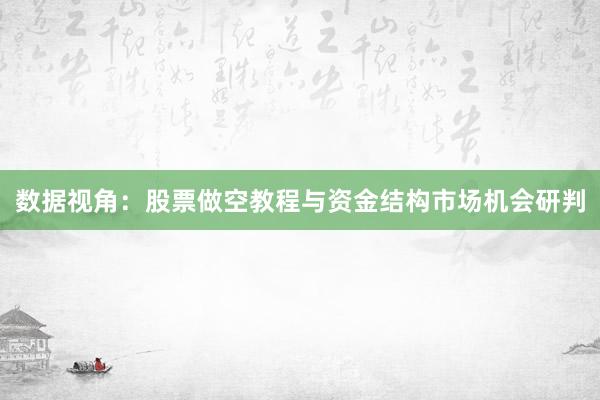 数据视角：股票做空教程与资金结构市场机会研判