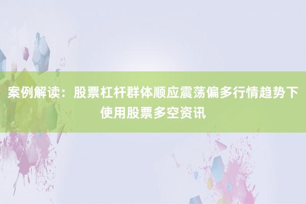 案例解读：股票杠杆群体顺应震荡偏多行情趋势下使用股票多空资讯