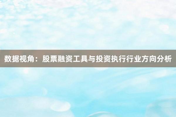 数据视角：股票融资工具与投资执行行业方向分析