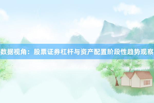 数据视角：股票证券杠杆与资产配置阶段性趋势观察