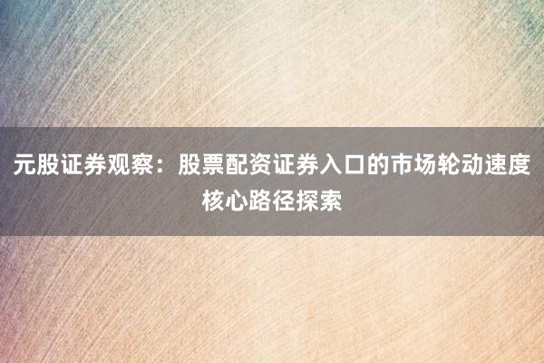 元股证券观察：股票配资证券入口的市场轮动速度核心路径探索