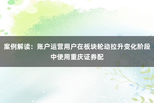 案例解读：账户运营用户在板块轮动拉升变化阶段中使用重庆证券配