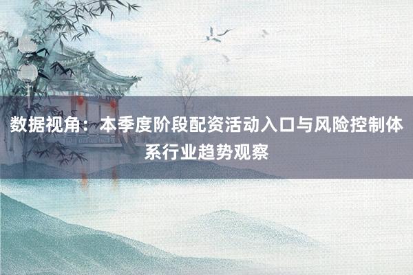 数据视角：本季度阶段配资活动入口与风险控制体系行业趋势观察