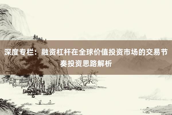 深度专栏：融资杠杆在全球价值投资市场的交易节奏投资思路解析