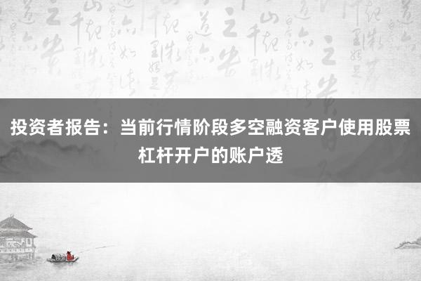 投资者报告：当前行情阶段多空融资客户使用股票杠杆开户的账户透