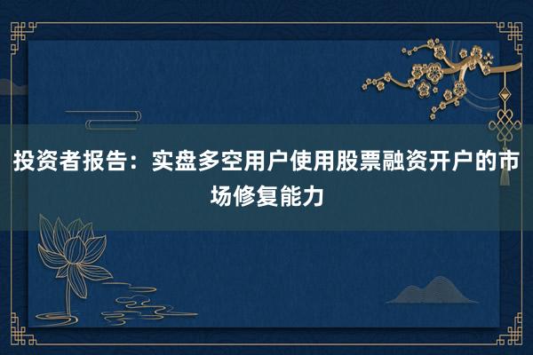 投资者报告：实盘多空用户使用股票融资开户的市场修复能力
