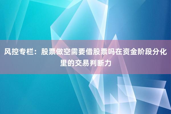 风控专栏:股票做空需要借股票吗在资金阶段分化里的交易判断力