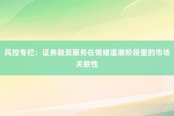 风控专栏:证券融资服务在情绪退潮阶段里的市场关联性
