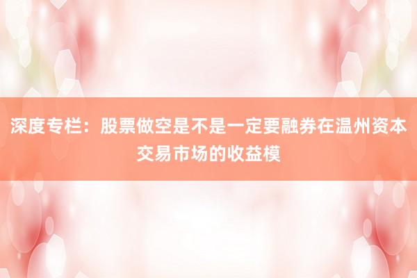 深度专栏：股票做空是不是一定要融券在温州资本交易市场的收益模